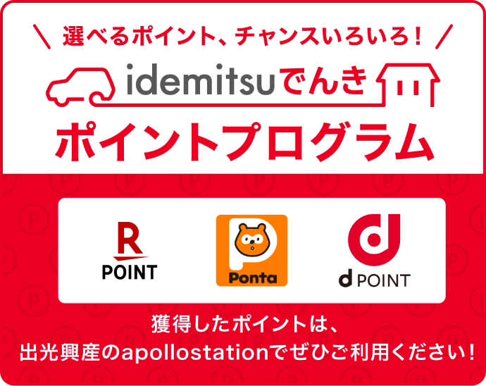 idemitsuでんきポイントプログラム 選べるポイント、チャンスいろいろ！ 楽天ポイント Ponta dPOINT 獲得したポイントは、出光興産のapollstationでぜひご利用ください！