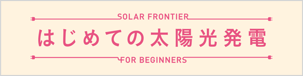 はじめての太陽光発電 SOLAR FRONTIER FOR BIGINNERS
